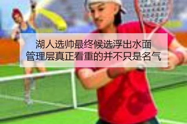 湖人选帅最终候选浮出水面 管理层真正看重的并不只是名气